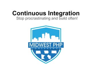 Continuous Integration
Stop procrastinating and build often!
 