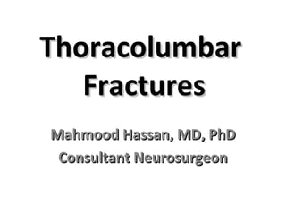 ThoracolumbarThoracolumbar
FracturesFractures
Mahmood Hassan, MD, PhDMahmood Hassan, MD, PhD
Consultant NeurosurgeonConsultant Neurosurgeon
 
