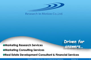 Marketing Research Services
Marketing Consulting Services
Real Estate Development Consultant & Financial Services
24-May-14 1Research in Motion Co., Ltd. Confidential & Proprietary
 