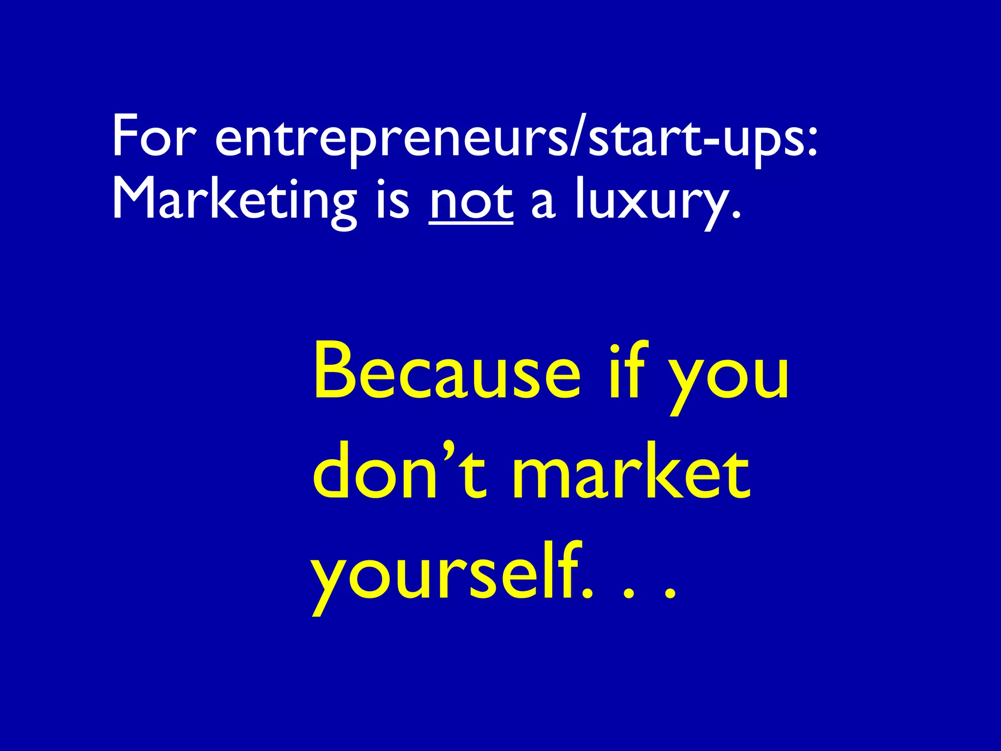 For entrepreneurs/start-ups:
Marketing is not a luxury.
Because if you
don’t market
yourself. . .
 