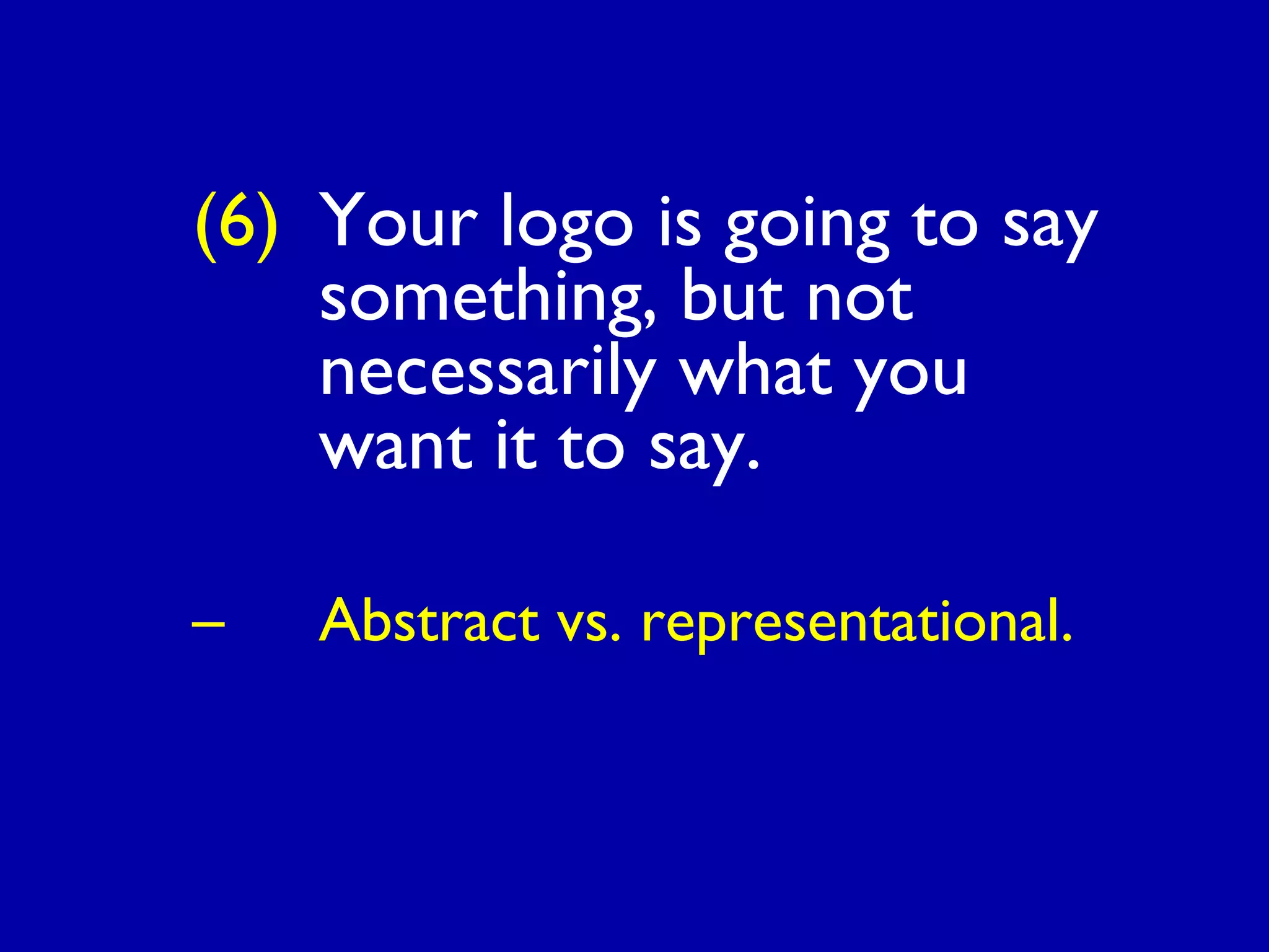 (6) Your logo is going to say
something, but not
necessarily what you
want it to say.
– Abstract vs. representational.
 