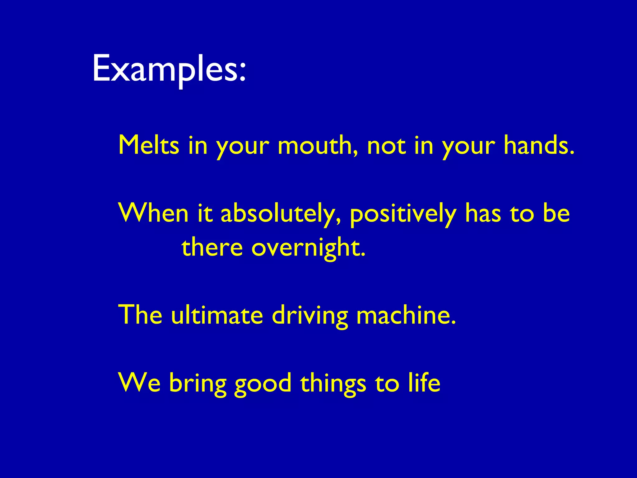 Melts in your mouth, not in your hands.
When it absolutely, positively has to be
there overnight.
The ultimate driving machine.
We bring good things to life
Examples:
 