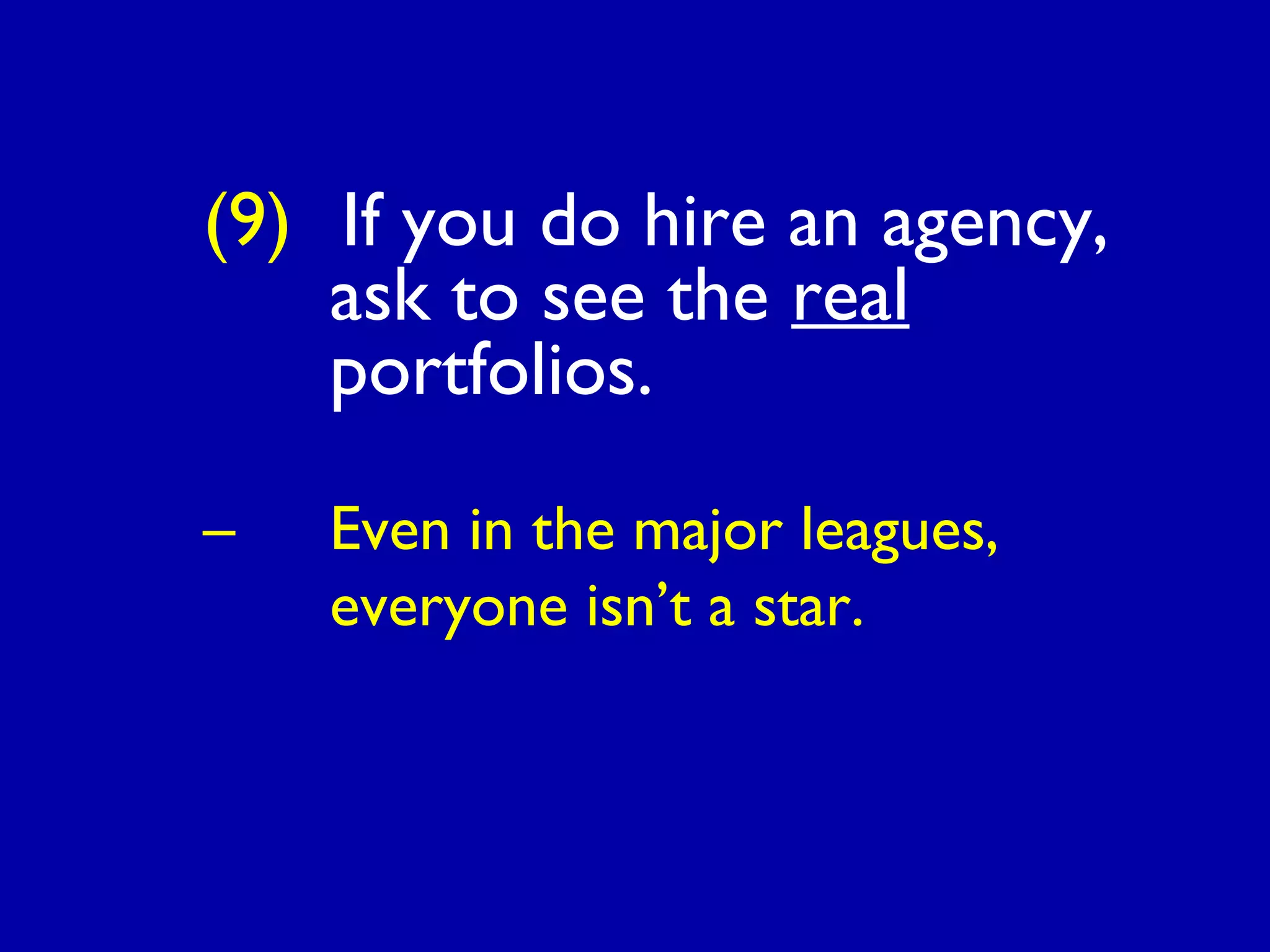 (9) If you do hire an agency,
ask to see the real
portfolios.
– Even in the major leagues,
everyone isn’t a star.
 