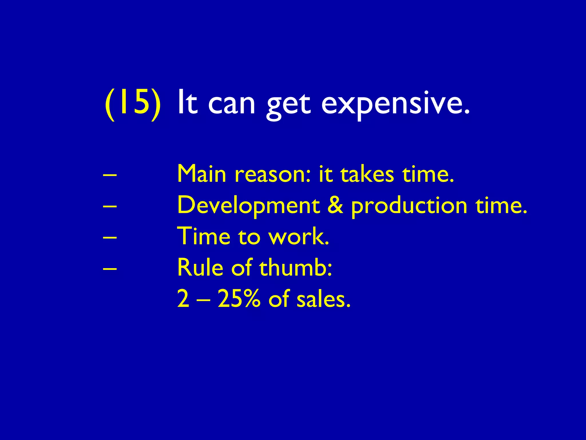 (15) It can get expensive.
– Main reason: it takes time.
– Development & production time.
– Time to work.
– Rule of thumb:
2 – 25% of sales.
 