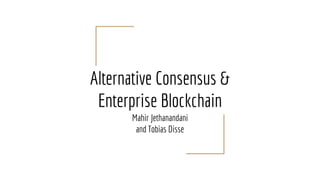 Alternative Consensus &
Enterprise Blockchain
Mahir Jethanandani
and Tobias Disse
 