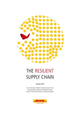January 2014
By Lisa Harrington, President, lharrington group LLC and
Associate Director, Supply Chain Management Center,
Robert H. Smith School of Business, University of Maryland
the RESILIENT
Supply Chain
 
