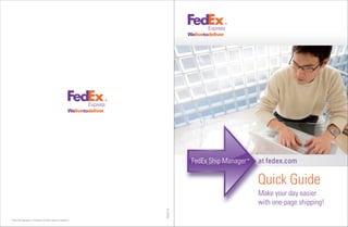 March10
Make your day easier
with one-page shipping!
* FedEx Ship Manager is a trademark of Federal Express Corporation.
Quick Guide
M
w
 