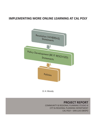 IMPLEMENTING MORE ONLINE LEARNING AT CAL POLY
D. H. Moody
PROJECT REPORT
COMMUNITY & REGIONAL PLANNING STUDIO III
CITY & REGIONAL PLANNING DEPARTMENT
CAL POLY – SAN LUIS OBISPO
 