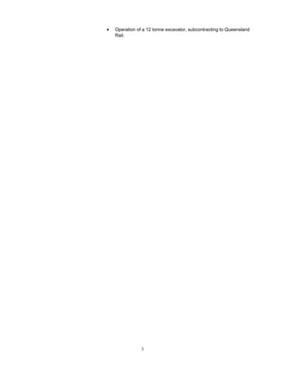 • Operation of a 12 tonne excavator, subcontracting to Queensland
Rail.
3
 