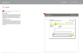 Document   Sprint Plan Optimizer   Created by   Ed Madigan
                                                                                      Date       February 16, 2009       Group        User Experience Design
                                                                                      Version    021609                                                        23



   Design
   3.0 - Charts

    3.6 Shared Plan Usage, Multiple Chart Type, Ad-
   ditional Usage Detail
    1   Chart Selector                                                      3.6
   When more than one type of chart type is available for a particular
   group, display a dropdown list that allows the customer to switch
   between charts. Group examples include: Mobile Minutes (Mobile
   to	Mobile,	Mobile	to	Home,	Mobile	to	Office),	Long	Distance	
   (Domestic, International), Roaming (Domestic, International), Nextel
   Direct Connect.

    2   Additional Usage Detail
   When the customer hovers over a billed usage period 'dot', a layer
   will be displayed that shows the actual and percent of total usage
   for each subscriber along with the total for that billed usage period.
   The detail layer will remain visible as long as the cursor is over the
   'dot and moving the cursor away from the 'dot' will cause the layer
   to disappear.
                                                                                  1

                                                                                        2




©1999-2008 Sprint-Nextel Corp. | Proprietary & Confidential
 