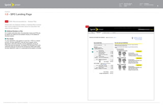 Document   Sprint Plan Optimizer   Created by   Ed Madigan
                                                                                     Date       February 16, 2009       Group        User Experience Design
                                                                                     Version    021609                                                        6



   Design
   1.0 - SPO Landing Page

    1.3 With Recommendations - Shared Plan

   Shared plans are displayed similarly to Individual Plans however
   they include additional information about the subscribers that          1.3
   share the plan attributes.

    1   Additional Numbers on Plan
   For multiple subscriber plans, the subscriber names and PTNs are
   by default not visible but are available clicking on the Additional
   Numbers section.

    2   Plan Details
   If a plan detail/SOC code applies to more than 1 PTN on a shared
   account, the plan detail/SOC code will have a graphic arrow,
   description, total lines indicator, and the aggregate cost for all
   PTNs that share the attribute. By default, the individual PTN's and
   individual costs are not shown but will become visible when either
   the plan detail/SOC code or it's associated arrow graphic is clicked.
                                                                                 1


                                                                                 2




©1999-2008 Sprint-Nextel Corp. | Proprietary & Confidential
 