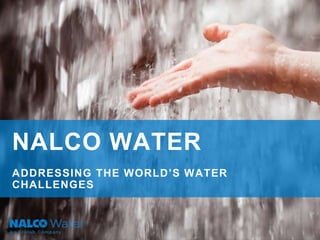 NALCO WATER
ADDRESSING THE WORLD’S WATER
CHALLENGES
 