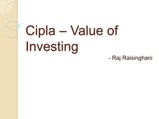 Cipla – Value of
Investing
- Raj Raisinghani
 