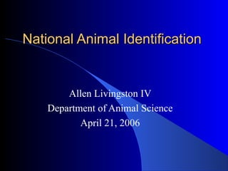 National Animal IdentificationNational Animal Identification
Allen Livingston IV
Department of Animal Science
April 21, 2006
 