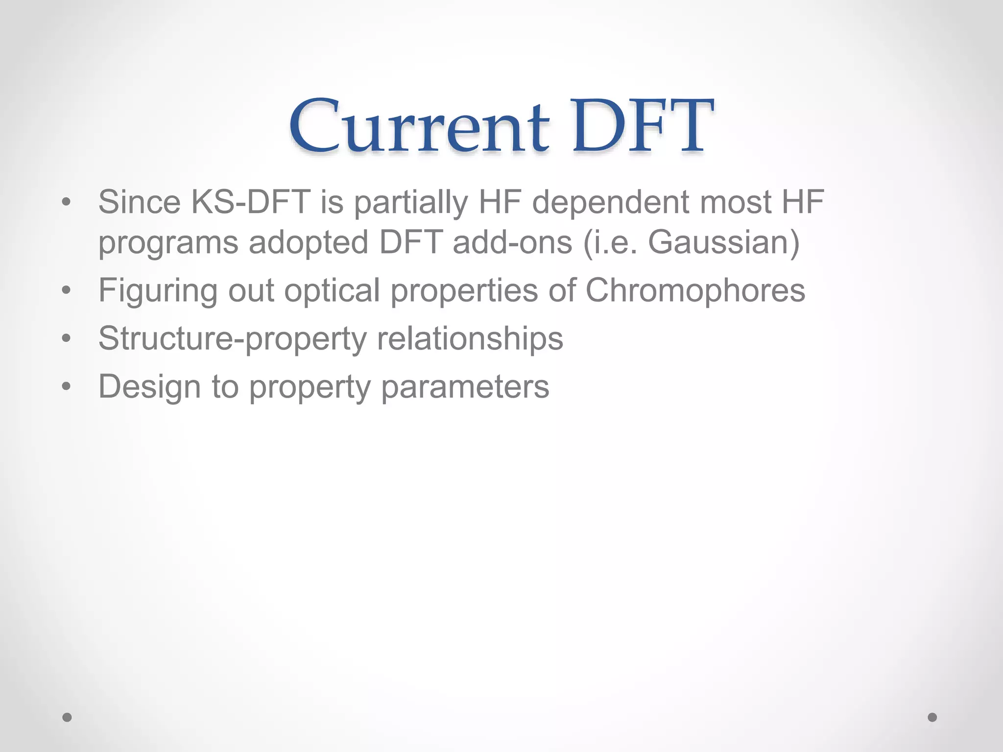 Current DFT
• Since KS-DFT is partially HF dependent most HF
programs adopted DFT add-ons (i.e. Gaussian)
• Figuring out optical properties of Chromophores
• Structure-property relationships
• Design to property parameters
 