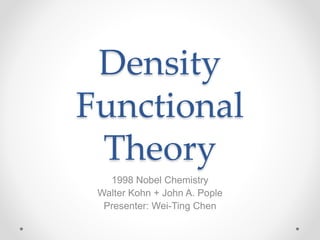 Density
Functional
Theory
1998 Nobel Chemistry
Walter Kohn + John A. Pople
Presenter: Wei-Ting Chen
 