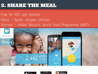 2. SHARE THE MEAL
Free for iOS and Android
Helps - Syrian refugee children
Sponsor - United Nation’s World Food Programme (WFP)
 