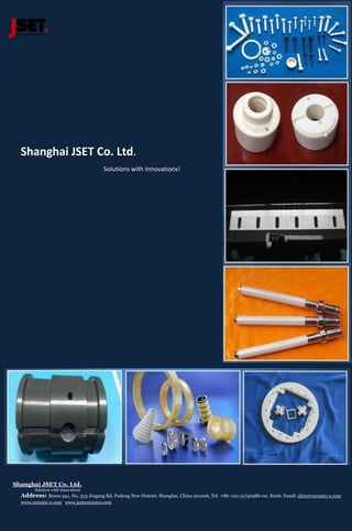 Shanghai JSET Co. Ltd.
Solution with Innovation!
Address: Room 941, No. 333 Jingang Rd, Pudong New District, Shanghai, China 201206, Tel: +86- 021-31750986 ext. 8006, Email: alice@ceramic-s.com
www.ceramic-s.com www.jsetceramics.com
Shanghai JSET Co. Ltd.
Solutions with Innovations!
 