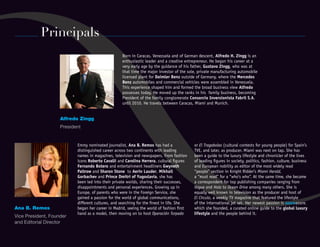 Born in Caracas, Venezuela and of German descent, Alfredo H. Zingg is an
enthusiastic leader and a creative entrepreneur. He began his career at a
very early age by the guidance of his father, Gustavo Zingg, who was at
that time the major investor of the sole, private manufacturing automobile
licensed plant for Daimler Benz outside of Germany, where the Mercedes
Benz automobiles and commercial vehicles were assembled in Venezuela.
This experience shaped him and formed the broad business view Alfredo
possesses today. He moved up the ranks in his family business, becoming
President of the family conglomerate Consorcio Inversionista Fabril S.A.
until 2010. He travels between Caracas, Miami and Munich.
Alfredo Zingg
President
Ana B. Remos
Vice President, Founder
and Editorial Director
 