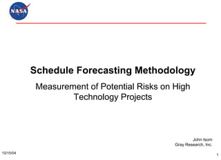 10/15/04 1
Schedule Forecasting Methodology
Measurement of Potential Risks on High
Technology Projects
John Isom
Gray Research, Inc.
 