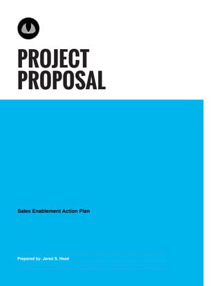 PROJECT
PROPOSAL
Prepared by: Jared S. Head
Sales Enablement Action Plan
 