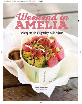90 taste | SUMMER/FALL 2015
Exploring the Isle of Eight Flags via its cuisine
Weekend in
amelia
words by VIRGINIA CHAMLEE
photos by AGNES LOPEZ
Timoti’s Seafood
Shak poke bowl
taste SUM2015 p46-98 articles.qxp_Layout 1 7/23/15 6:18 PM Page 90
 