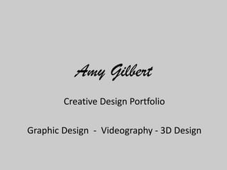 Amy Gilbert
Creative Design Portfolio
Graphic Design - Videography - 3D Design
 