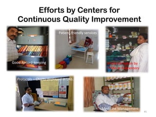 45
Efforts by Centers for
Continuous Quality Improvement
Good Record-keeping
Patient-friendly services
Implementation by
FHWs at Subcenters
Protocols – Charts displayed in LAb..
Medicine Management
 