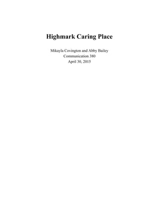  
 
Highmark Caring Place 
Mikayla Covington and Abby Bailey 
Communication 380 
April 30, 2015 
 
 
  
 
 
 
 
 
 
 
 
 
 
 
 
 
 
 