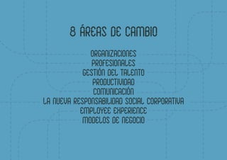 8 ÁREAS DE CAMBIO
ORGANIZACIONES
PROFESIONALES
GESTIÓN DEL TALENTO
PRODUCTIVIDAD
COMUNICACIÓN
LA NUEVA RESPONSABILIDAD SOC...
