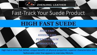 Fast-Track Your Suede Product
HIGH FAST SUEDE
High Fast is ones that deliver unique benefits of physical properties, superior characteristics and
fashionable color that appeals to everyday lifestyle. 14
 