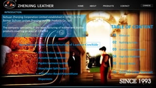 INTRODUCTION
Specializes in the manufacturing of Leather Cowhide
• UPH Furniture upholstery
• Automotive upholstery
• Pigskin Garment Leather
• Shoe Upper Split Suede
• PUD Water-Based Polyurethane
Dispersions
TABLE OF CONTENT
01 About us
02 Nothing to hide.
03 Industry suede process
04 High fast Platform.
05 Product Briefs
06 SS2018 Color forecast
Sichuan Zhenjing Corporation Limited established in 1993，is the
former Sichuan Leshan Zhenjing Leather Products Co., Ltd.
The company specializes in the manufacturing of leather and leather
products covering an area of 210K m2 .
2
 