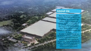 About Us
Zhen Jing Annual Production
Capacity of 60 Million Square feet
in addition have invested 250
million RMB to expand our
current facility to build state of
the art fully automated factory
first stages to be completed by
2017, With a future annual
capacity of 100 million square feet
by 2018.
In order to match upgrade in
production capacity, we’ve set up
a new waste water disposal
section with daily capacity of
10,000 m2. Total investment of 1
million USD which meets best in-
class national standard for
environmental protections.
4
 