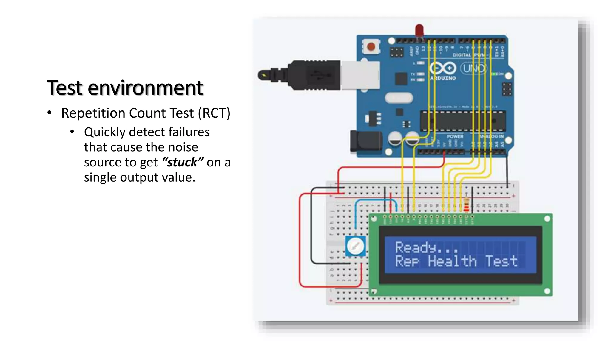 Test environment
• Repetition Count Test (RCT)
• Quickly detect failures
that cause the noise
source to get “stuck” on a
single output value.
 