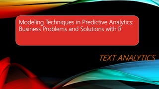 Modeling Techniques in Predictive Analytics:
Business Problems and Solutions with R
TEXT ANALYTICS
 