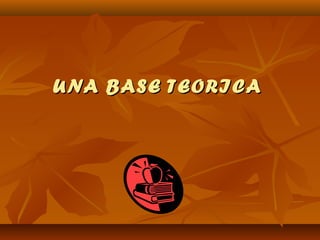 UNA BASE TEORICAUNA BASE TEORICA
 