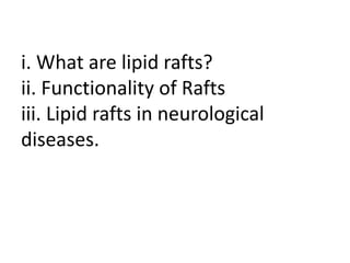 i. What are lipid rafts?
ii. Functionality of Rafts
iii. Lipid rafts in neurological
diseases.
 