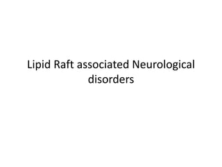 Lipid Raft associated Neurological
disorders
 