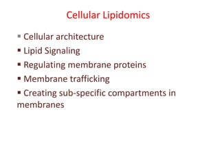 Cellular Lipidomics
 Cellular architecture
 Lipid Signaling
 Regulating membrane proteins
 Membrane trafficking
 Creating sub-specific compartments in
membranes
 