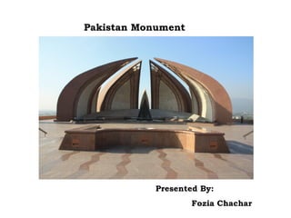 Pakistan Monument
Presented By:
Fozia Chachar
 
