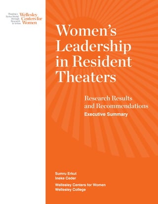 Women’s
Leadership
in Resident
Theaters
Research Results
and Recommendations
Executive Summary
Sumru Erkut
Ineke Ceder
Wellesley Centers for Women
Wellesley College
 