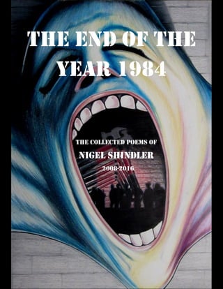 THE END OF THE
YEAR 1984
THE COLLECTED POEMS OF
NIGEL SHINDLER
2008-2016
 