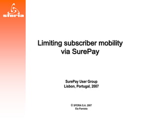 Limiting subscriber mobility
via SurePay
SurePay User Group
Lisbon, Portugal, 2007
© SFERIA S.A. 2007
Ela Pamieta
 