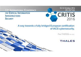 A way towards a fully bridged European certification
of IACS cybersecurity.
Paul THERON, PhD, FBCI
 