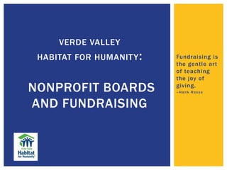 Fundraising is
the gentle art
of teaching
the joy of
giving.
–Hank Rosso
VERDE VALLEY
HABITAT FOR HUMANITY:
NONPROFIT BOARDS
AND FUNDRAISING
 