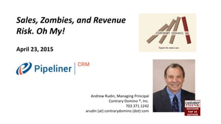 Sales, Zombies, and Revenue
Risk. Oh My!
April 23, 2015
Andrew Rudin, Managing Principal
Contrary Domino ®, Inc.
703.371.1242
arudin (at) contrarydomino (dot) com
 