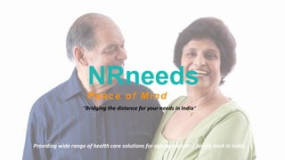 “Bridging the distance for your needs in India”
Providing wide range of health care solutions for ageing parents / family back in India
 