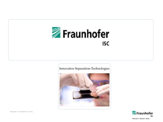 Bildquellen: © Fraunhofer ISC; © flickr
Innovative Separation-Technologies
 