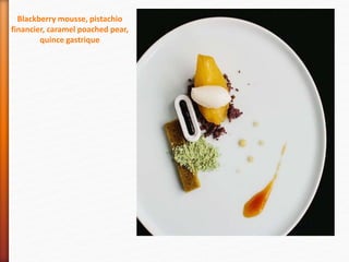 Blackberry mousse, pistachio
financier, caramel poached pear,
quince gastrique
 