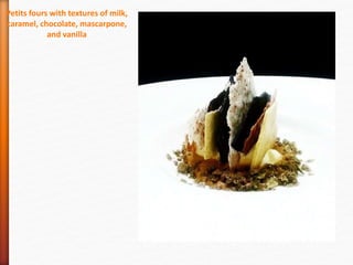 Petits fours with textures of milk,
caramel, chocolate, mascarpone,
and vanilla
 
